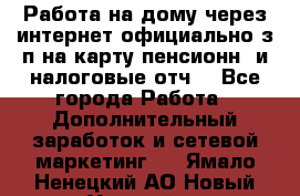 Работа на дому,через интернет,официально,з/п на карту,пенсионн. и налоговые отч. - Все города Работа » Дополнительный заработок и сетевой маркетинг   . Ямало-Ненецкий АО,Новый Уренгой г.